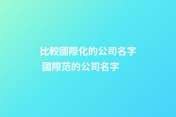 比較國際化的公司名字 國際范的公司名字-第1張-公司起名-玄機派